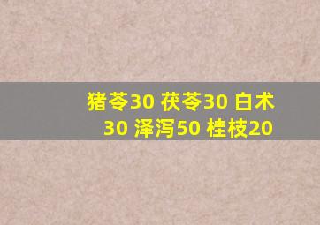 猪苓30 茯苓30 白术30 泽泻50 桂枝20